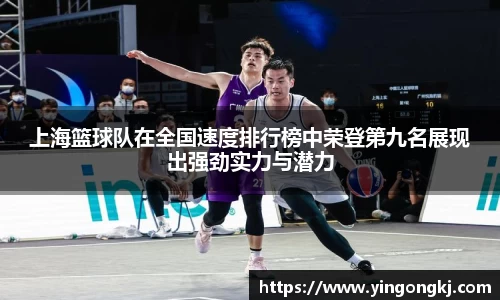上海篮球队在全国速度排行榜中荣登第九名展现出强劲实力与潜力